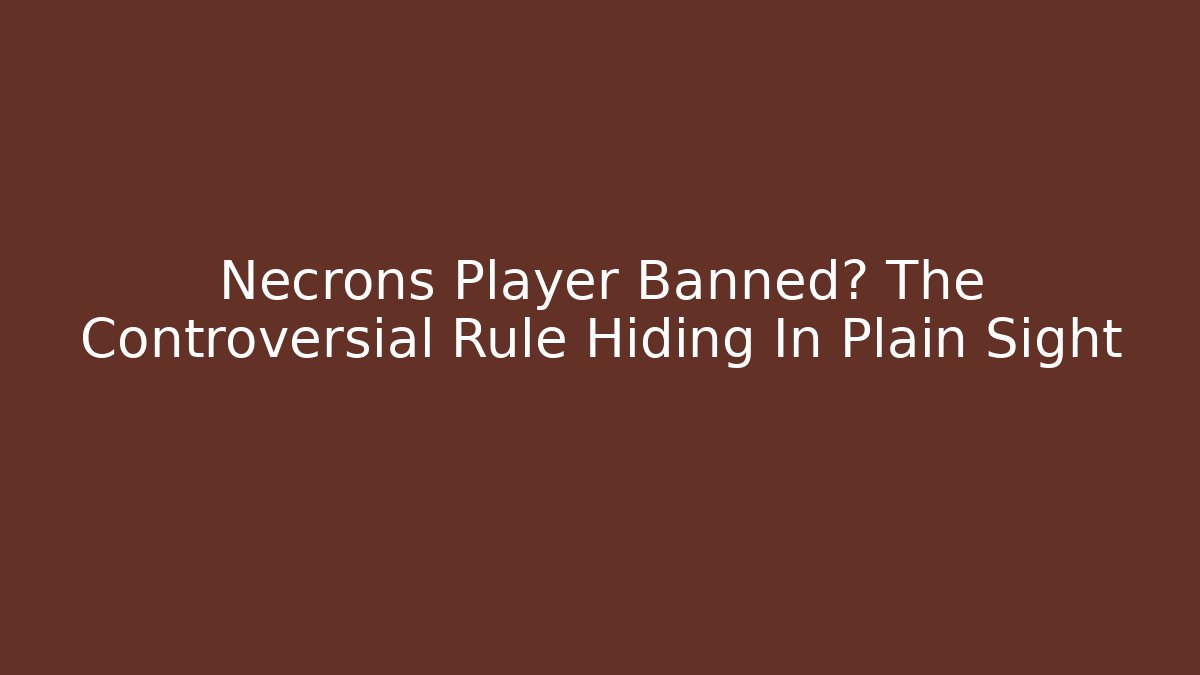 Necrons Player Banned? The Controversial Rule Hiding In Plain Sight