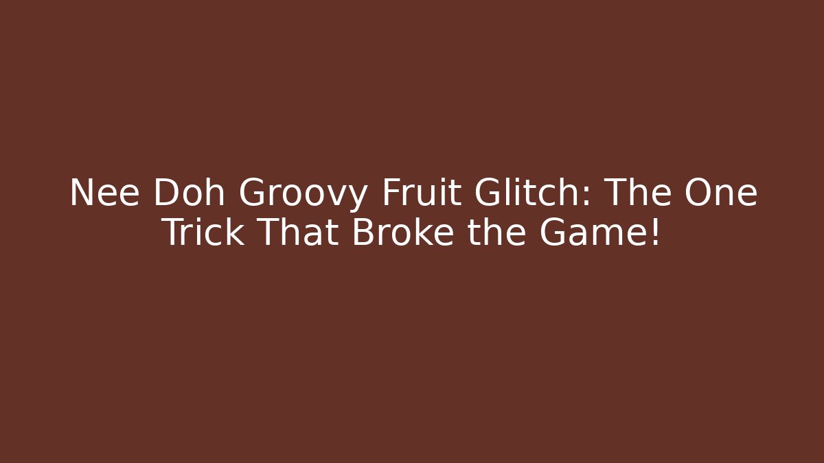 Nee Doh Groovy Fruit Glitch: The One Trick That Broke the Game!