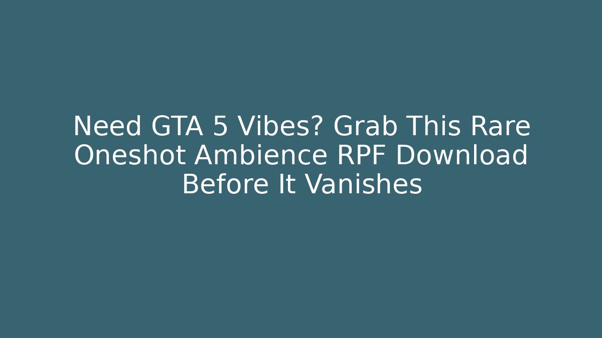 Need GTA 5 Vibes? Grab This Rare Oneshot Ambience RPF Download Before It Vanishes