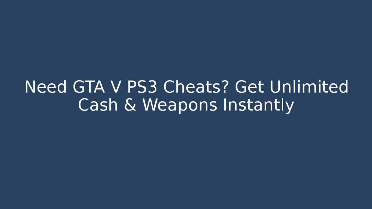 Need GTA V PS3 Cheats? Get Unlimited Cash & Weapons Instantly