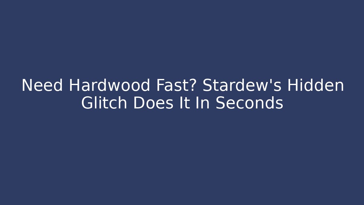 Need Hardwood Fast? Stardew’s Hidden Glitch Does It In Seconds