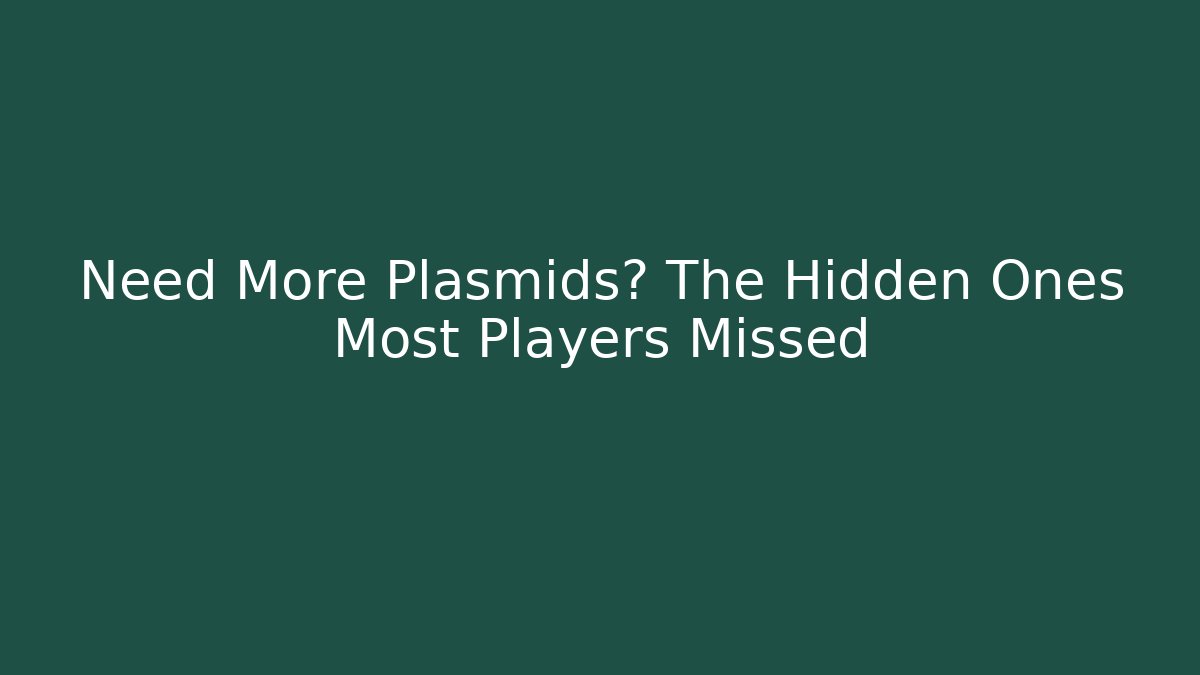 Need More Plasmids? The Hidden Ones Most Players Missed