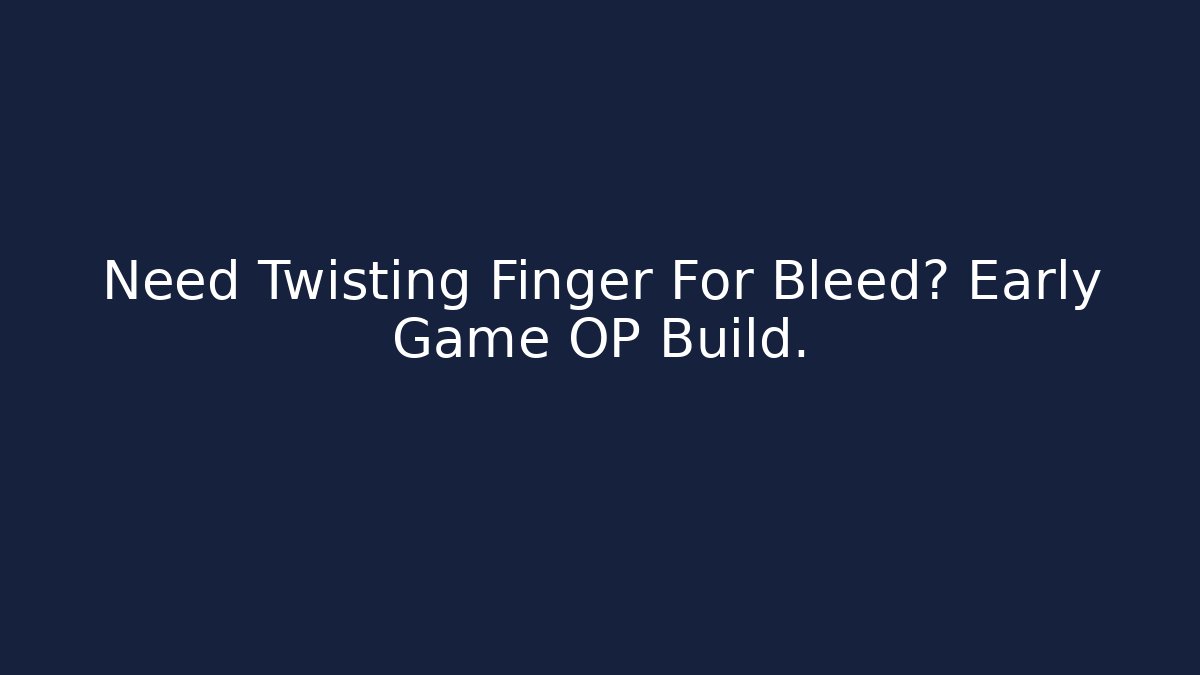 Need Twisting Finger For Bleed? Early Game OP Build.