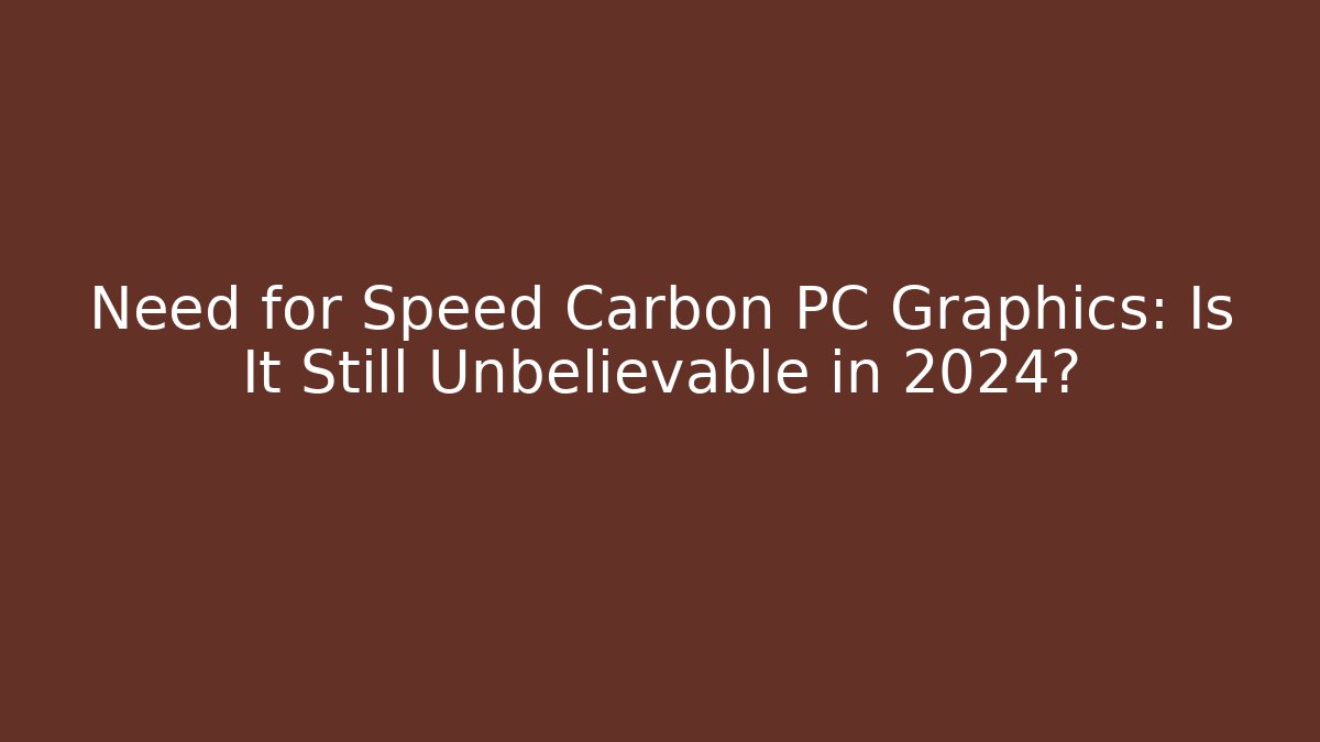 Need for Speed Carbon PC Graphics: Is It Still Unbelievable in 2024?