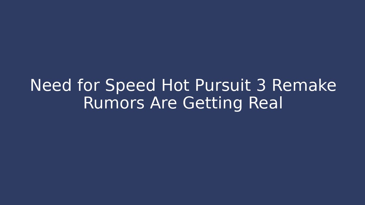 Need for Speed Hot Pursuit 3 Remake Rumors Are Getting Real