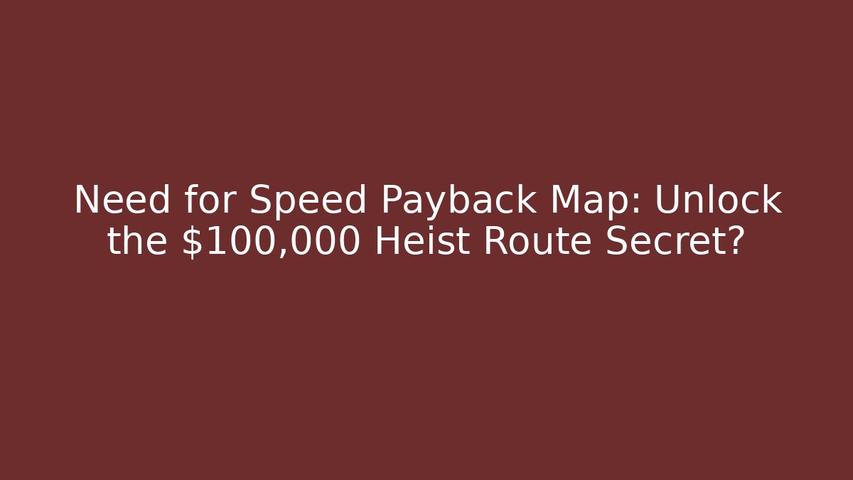 Need for Speed Payback Map: Unlock the $100,000 Heist Route Secret?