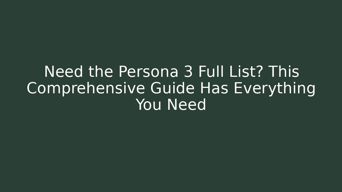 Need the Persona 3 Full List? This Comprehensive Guide Has Everything You Need