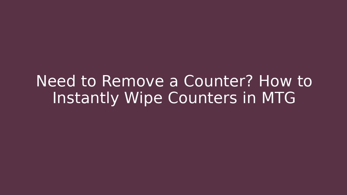 Need to Remove a Counter? How to Instantly Wipe Counters in MTG - Método de Aprovação