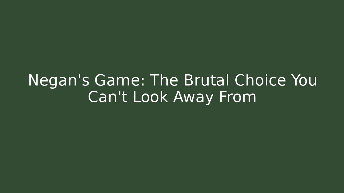 Negan's Game: The Brutal Choice You Can't Look Away From