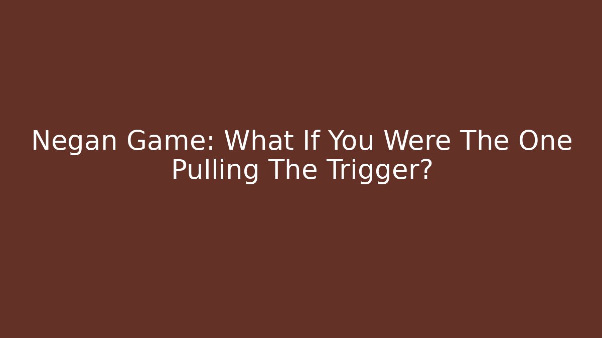 Negan Game: What If You Were The One Pulling The Trigger?