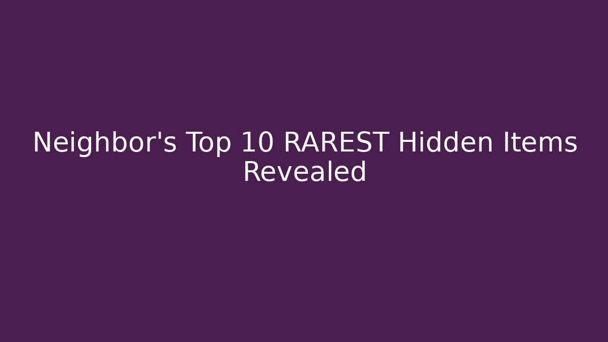 Neighbor's Top 10 RAREST Hidden Items Revealed