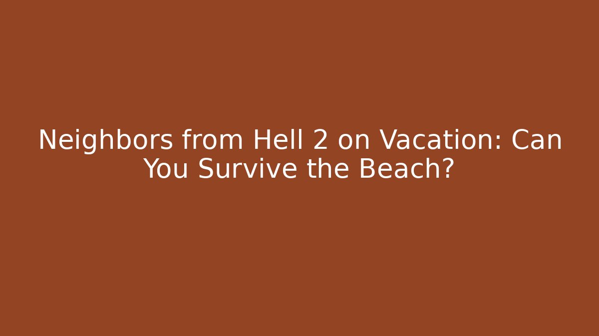 Neighbors from Hell 2 on Vacation: Can You Survive the Beach?