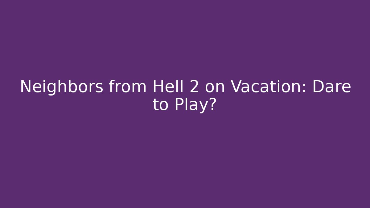 Neighbors from Hell 2 on Vacation: Dare to Play?