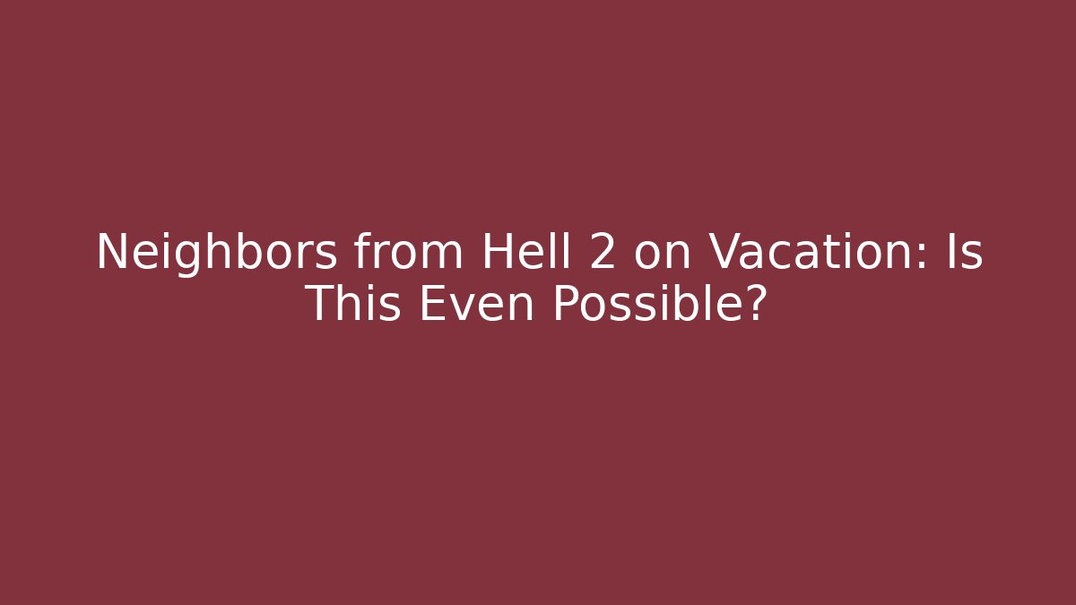 Neighbors from Hell 2 on Vacation: Is This Even Possible?