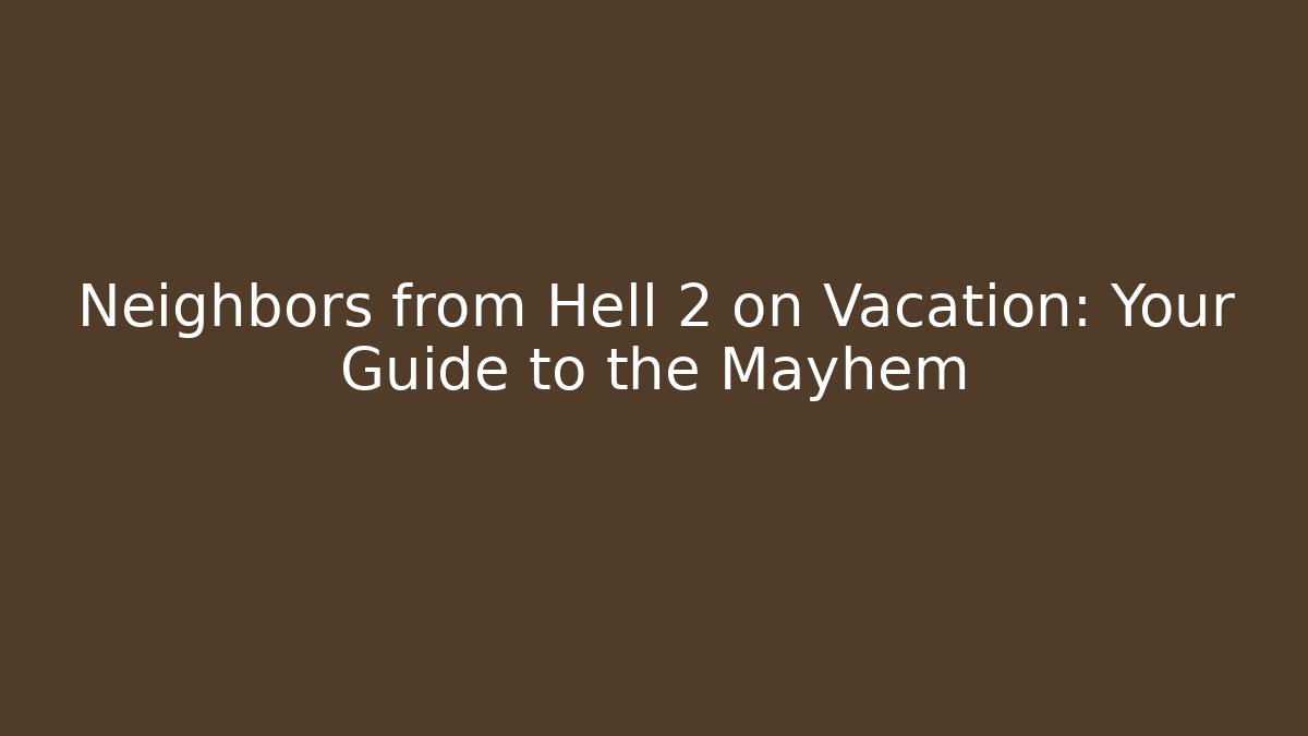 Neighbors from Hell 2 on Vacation: Your Guide to the Mayhem