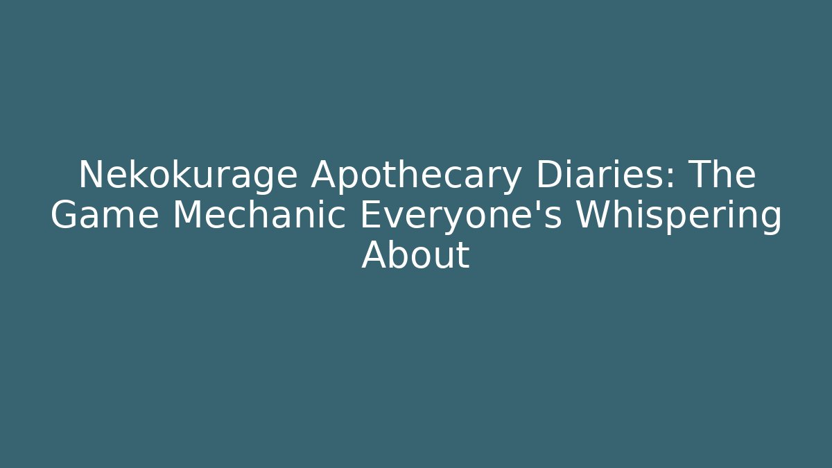 Nekokurage Apothecary Diaries: The Game Mechanic Everyone’s Whispering About