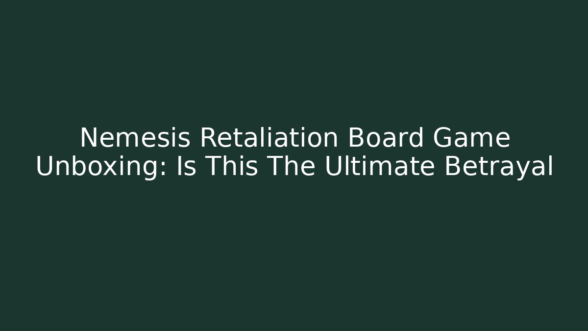 Nemesis Retaliation Board Game Unboxing: Is This The Ultimate Betrayal