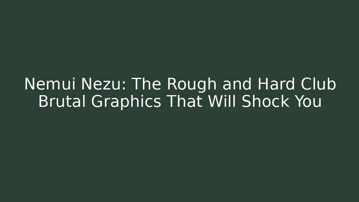 Nemui Nezu: The Rough and Hard Club Brutal Graphics That Will Shock You