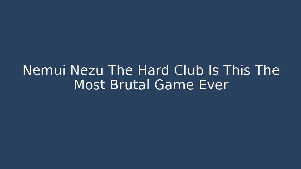 Nemui Nezu The Hard Club Is This The Most Brutal Game Ever