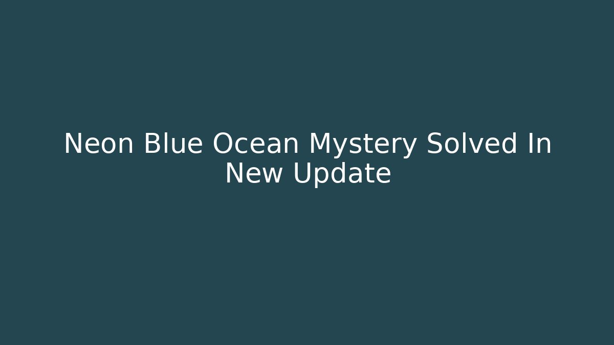 Neon Blue Ocean Mystery Solved In New Update