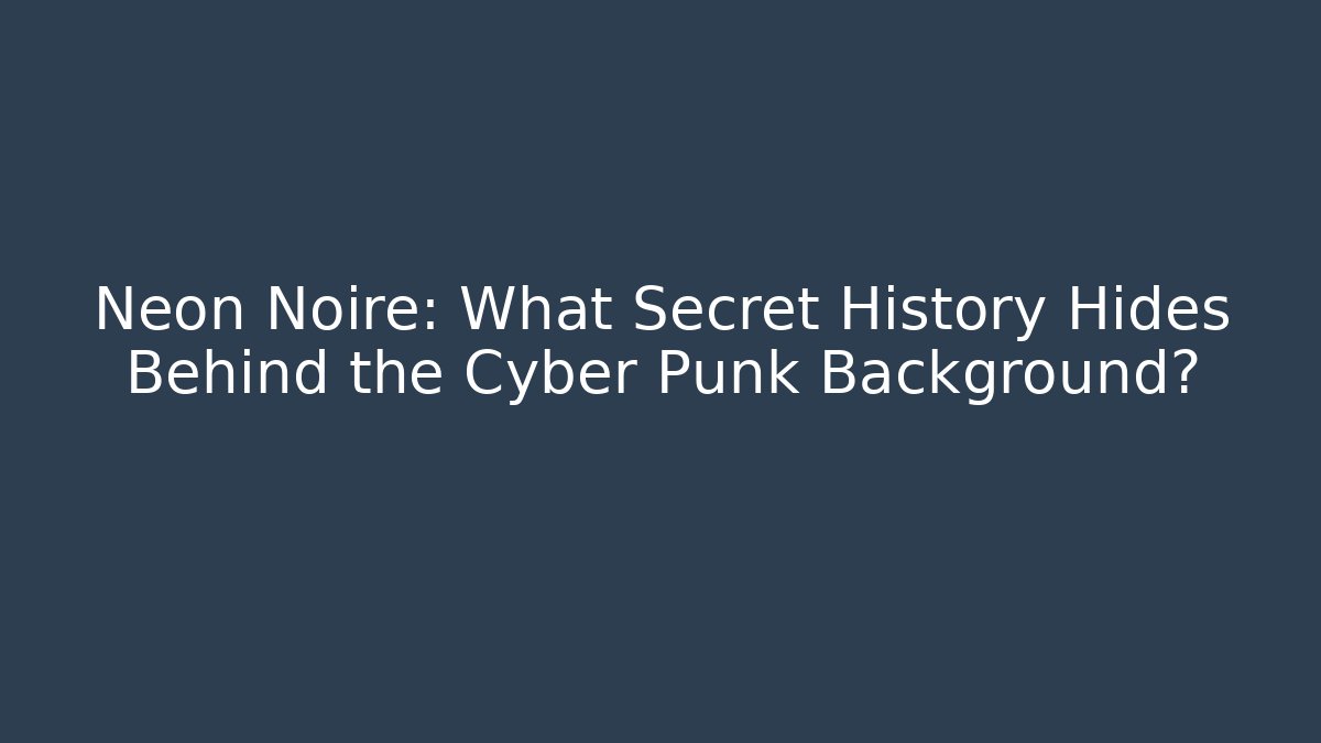 Neon Noire: What Secret History Hides Behind the Cyber Punk Background?