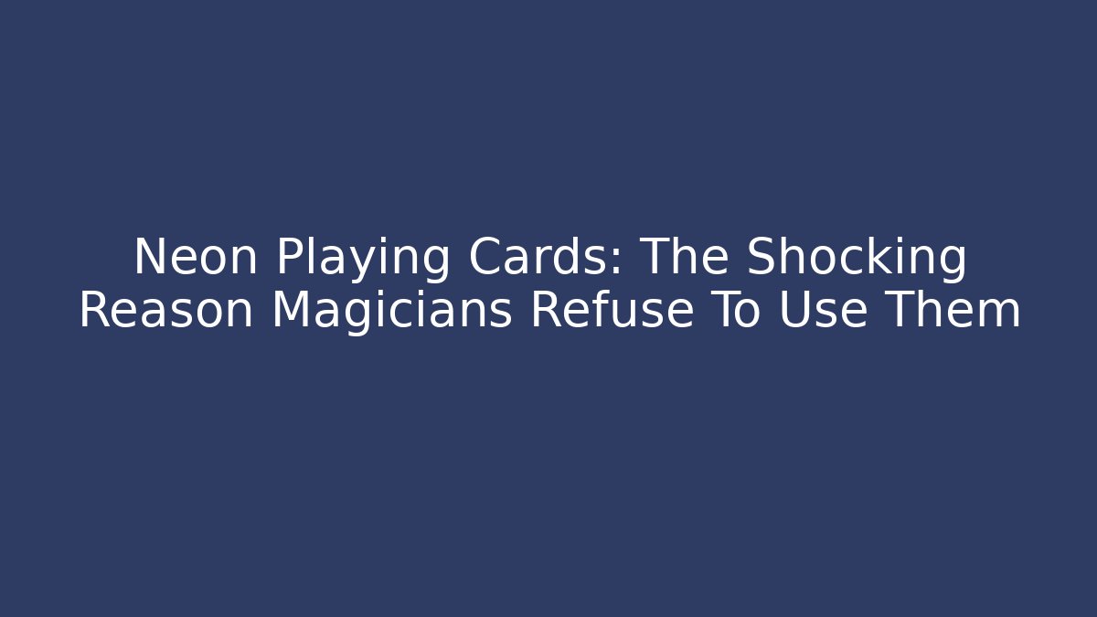 Neon Playing Cards: The Shocking Reason Magicians Refuse To Use Them