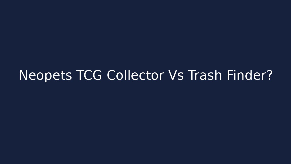 Neopets TCG Collector Vs Trash Finder?