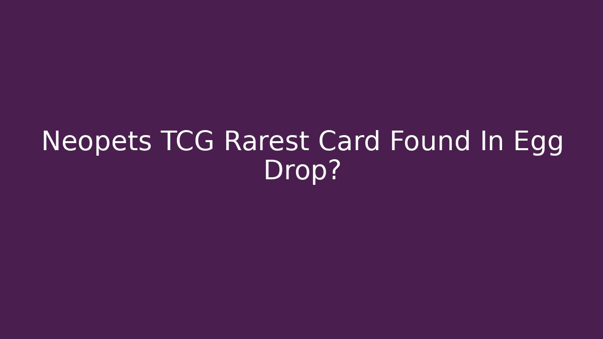 Neopets TCG Rarest Card Found In Egg Drop?