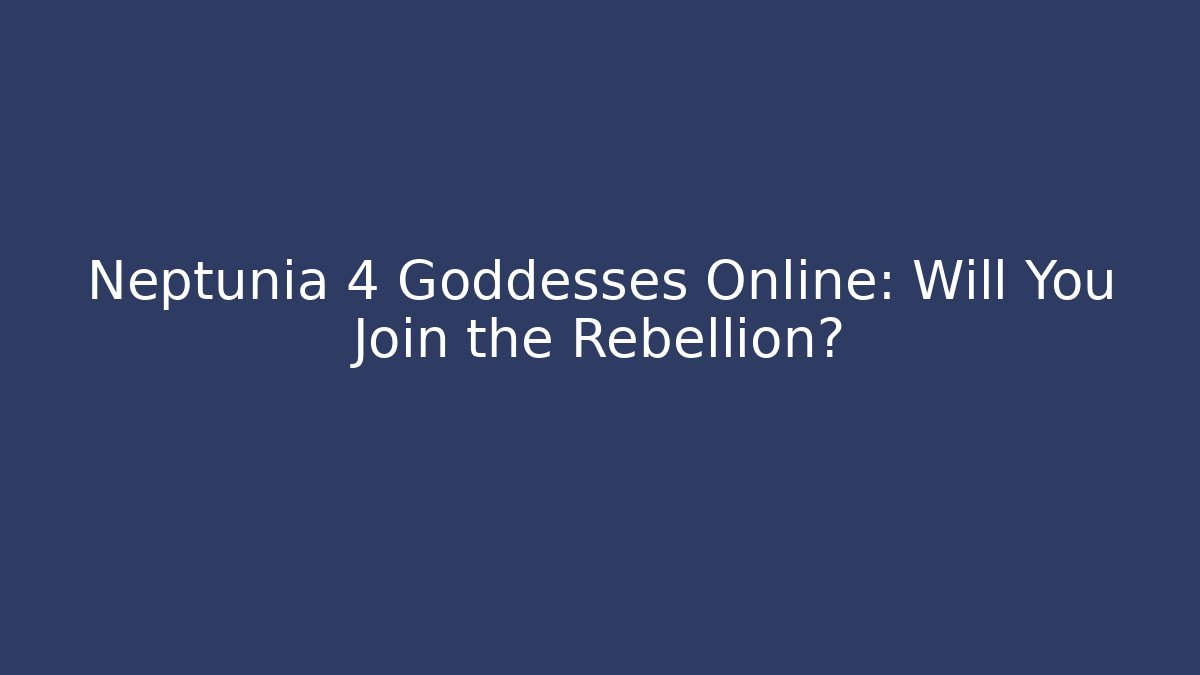 Neptunia 4 Goddesses Online: Will You Join the Rebellion?