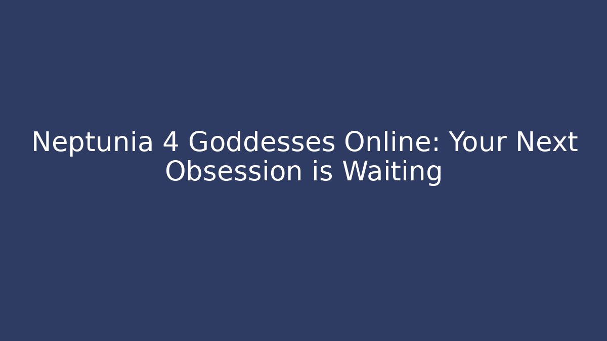 Neptunia 4 Goddesses Online: Your Next Obsession is Waiting