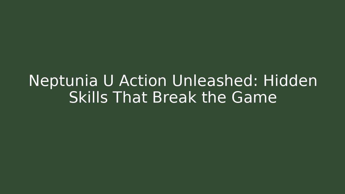 Neptunia U Action Unleashed: Hidden Skills That Break the Game