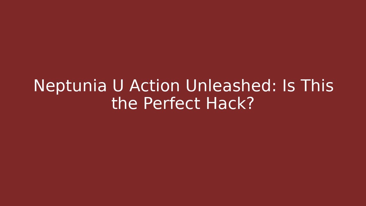 Neptunia U Action Unleashed: Is This the Perfect Hack?