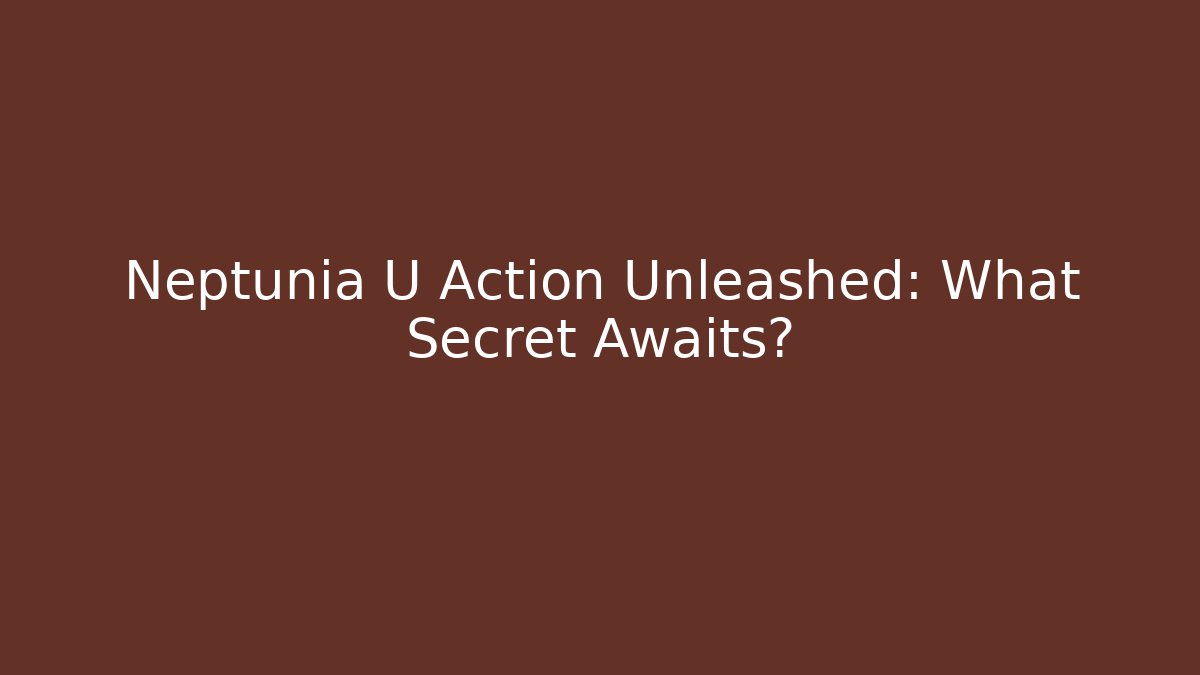 Neptunia U Action Unleashed: What Secret Awaits?