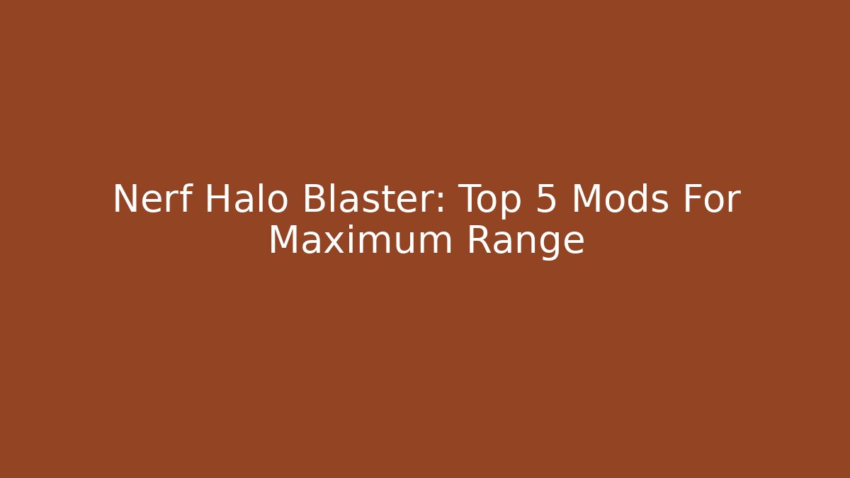 Nerf Halo Blaster: Top 5 Mods For Maximum Range