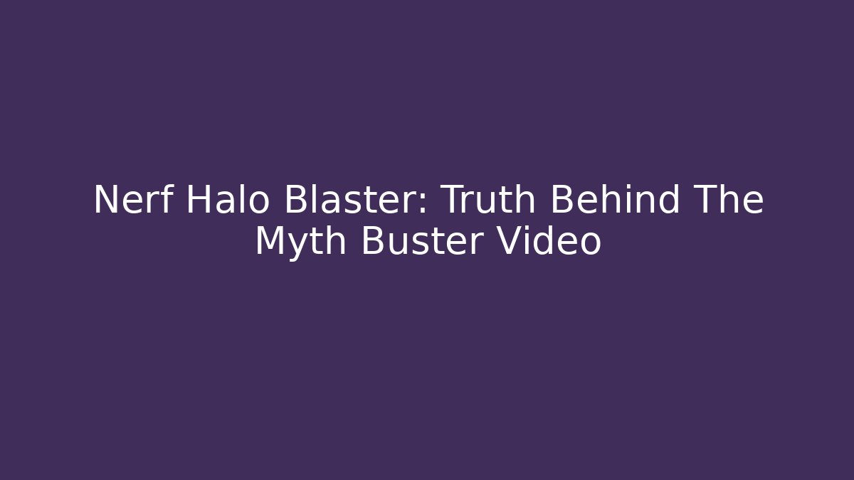 Nerf Halo Blaster: Truth Behind The Myth Buster Video