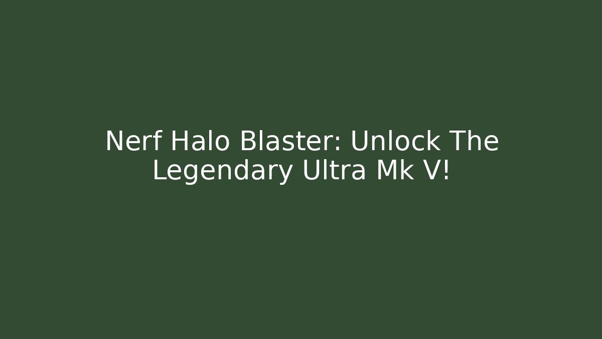Nerf Halo Blaster: Unlock The Legendary Ultra Mk V!
