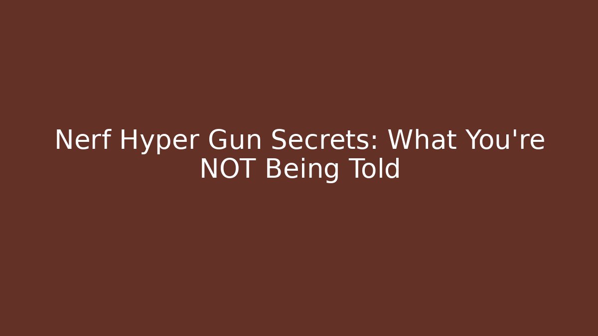 Nerf Hyper Gun Secrets: What You're NOT Being Told