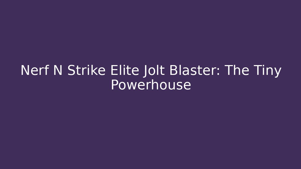 Nerf N Strike Elite Jolt Blaster: The Tiny Powerhouse - Método de Aprovação
