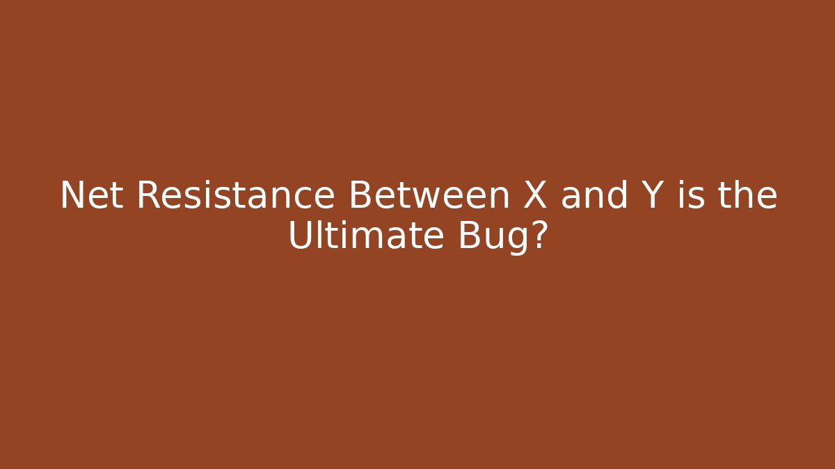 Net Resistance Between X and Y is the Ultimate Bug?