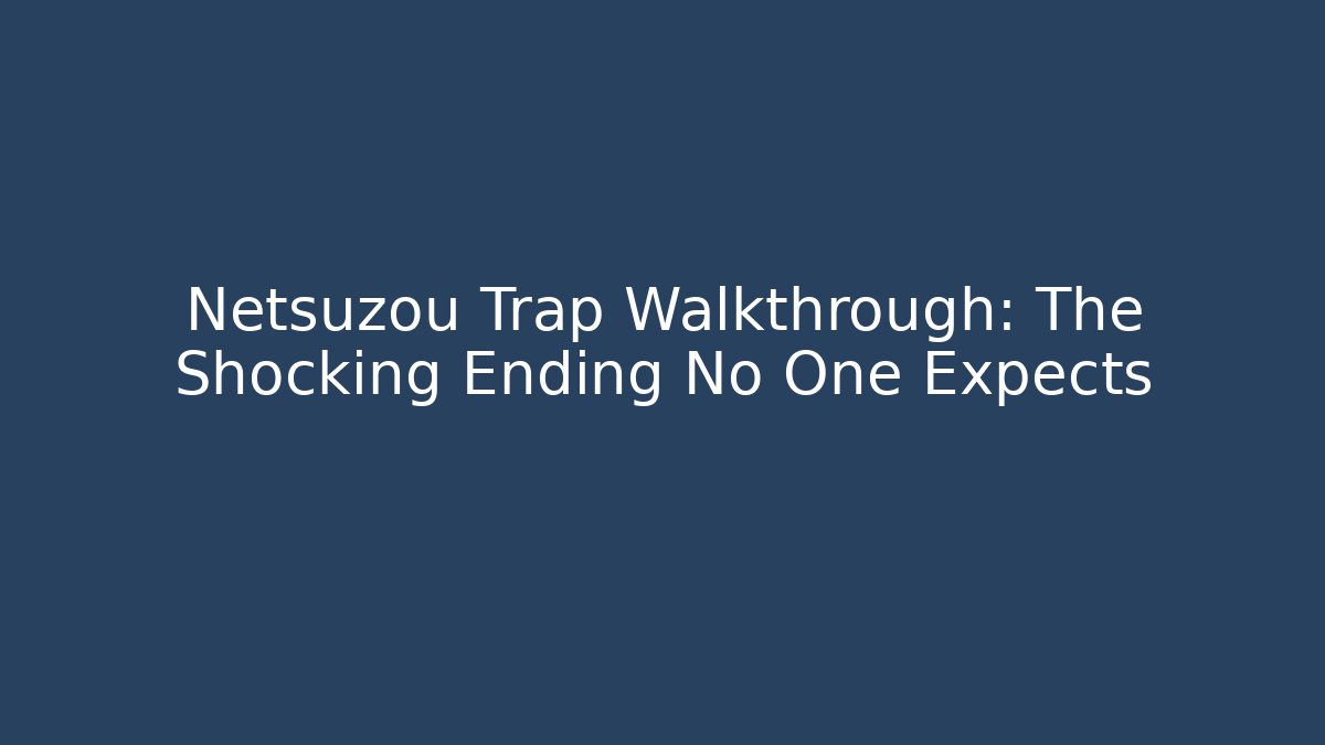 Netsuzou Trap Walkthrough: The Shocking Ending No One Expects - Método de Aprovação