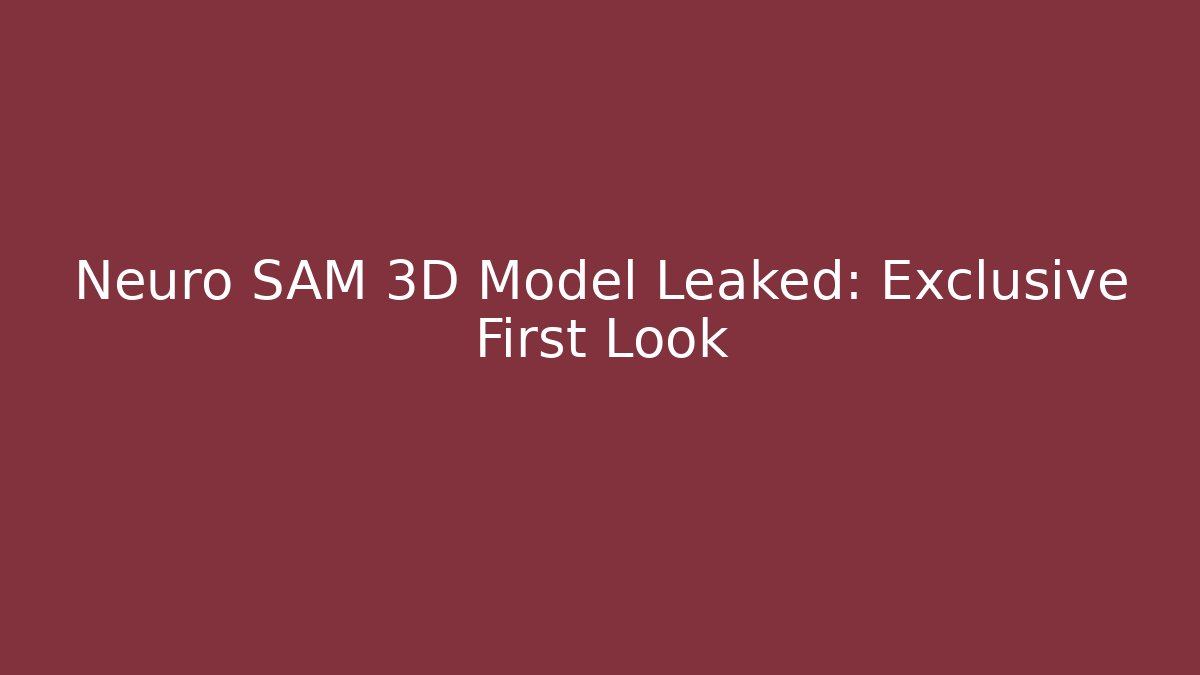 Neuro SAM 3D Model Leaked: Exclusive First Look