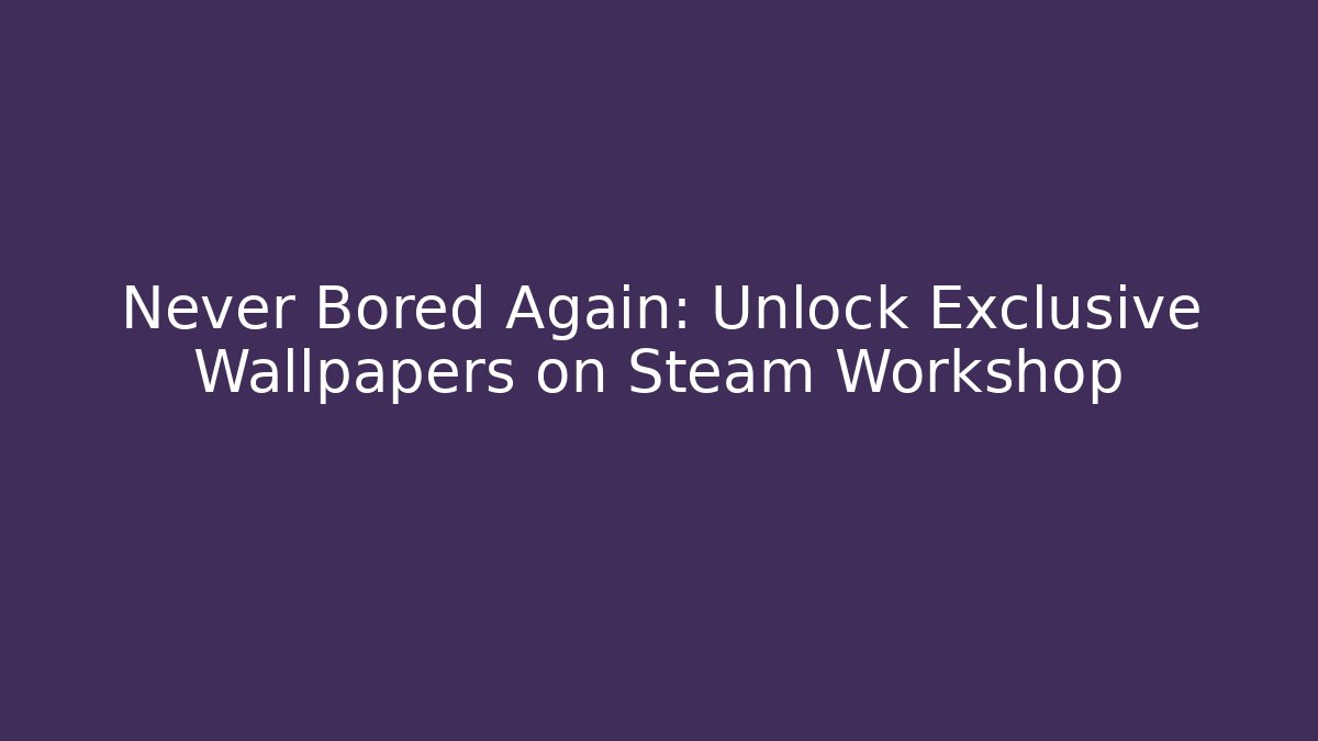 Never Bored Again: Unlock Exclusive Wallpapers on Steam Workshop