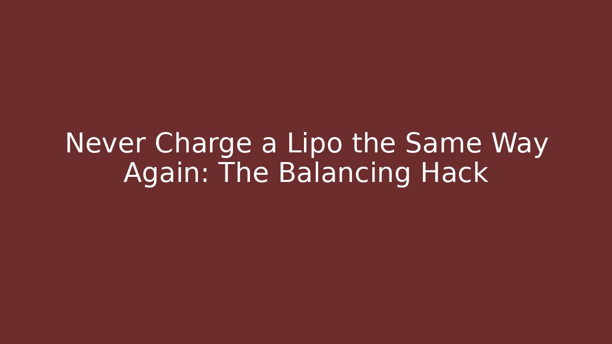 Never Charge a Lipo the Same Way Again: The Balancing Hack
