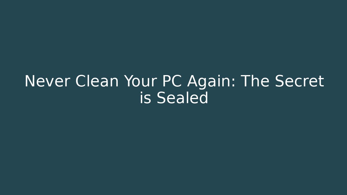 Never Clean Your PC Again: The Secret is Sealed
