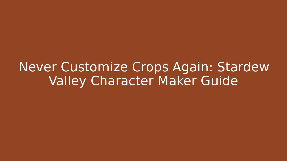 Never Customize Crops Again: Stardew Valley Character Maker Guide