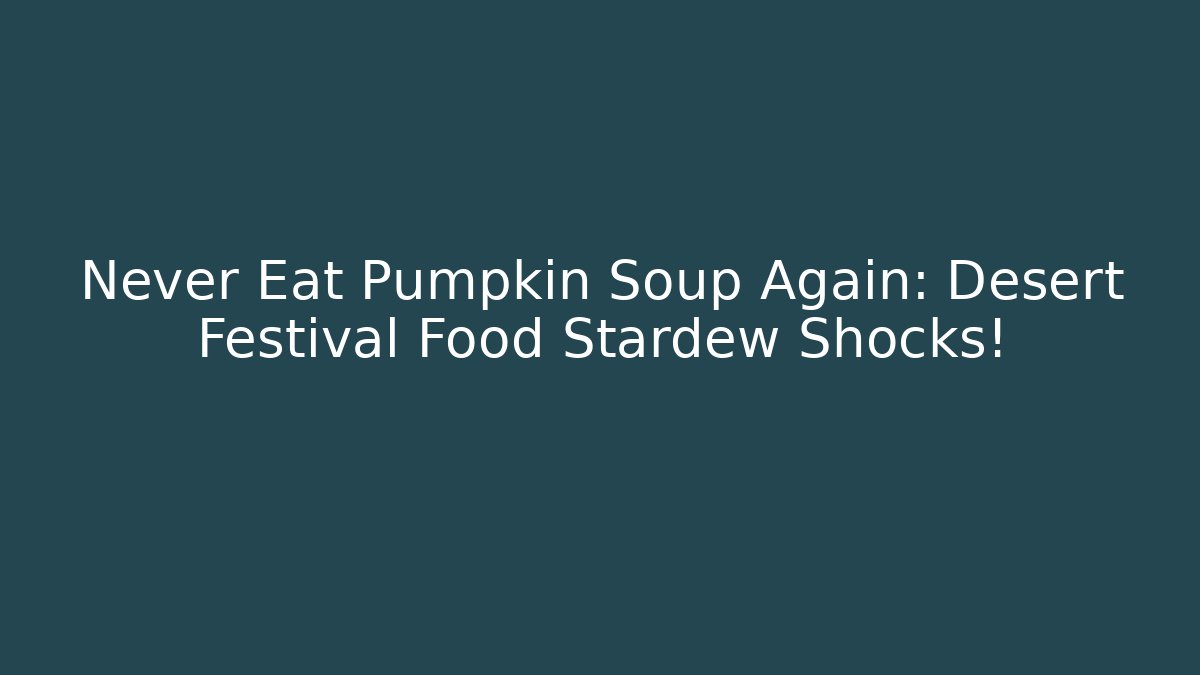 Never Eat Pumpkin Soup Again: Desert Festival Food Stardew Shocks!