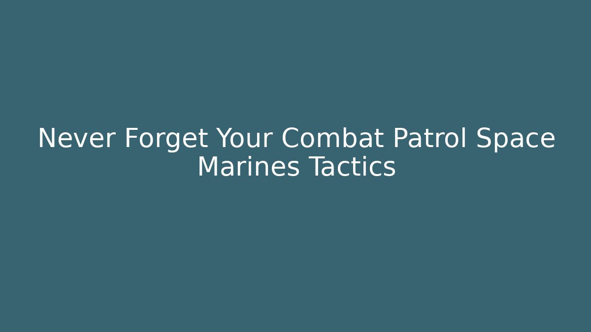 Never Forget Your Combat Patrol Space Marines Tactics - Método de Aprovação