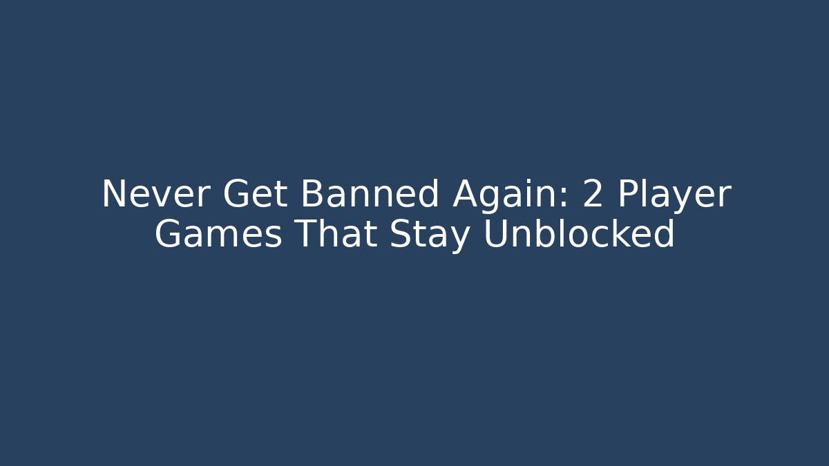 Never Get Banned Again: 2 Player Games That Stay Unblocked