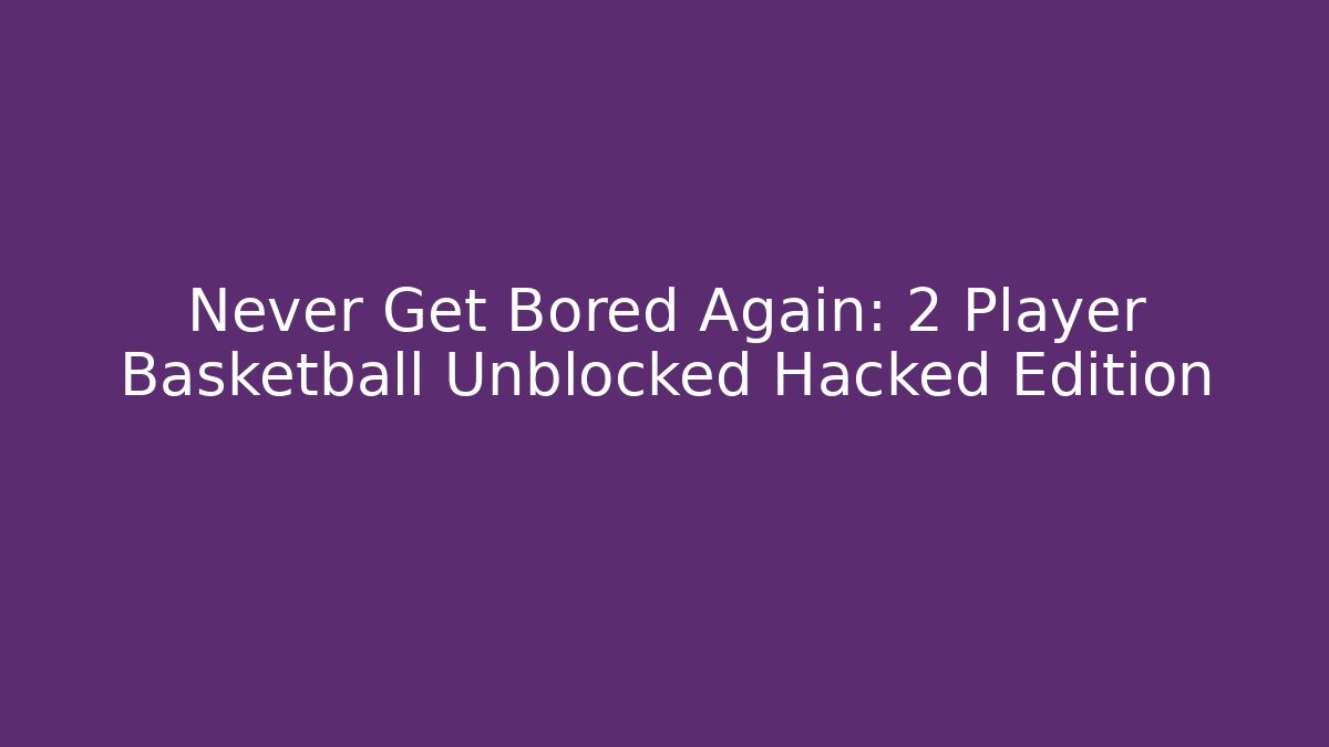 Never Get Bored Again: 2 Player Basketball Unblocked Hacked Edition - Método de Aprovação
