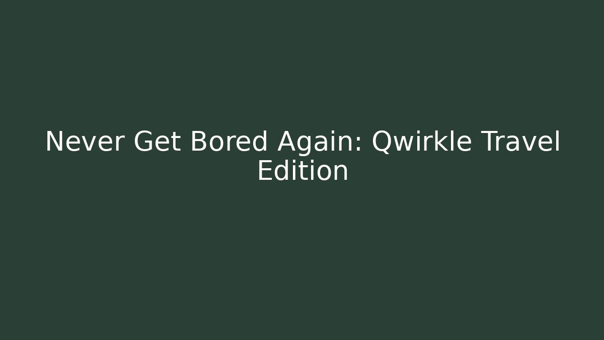 Never Get Bored Again: Qwirkle Travel Edition